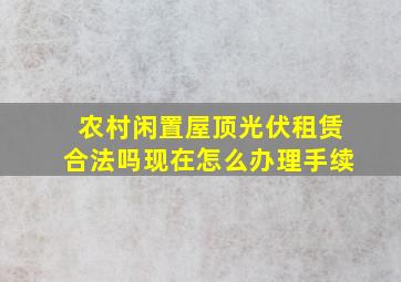 农村闲置屋顶光伏租赁合法吗现在怎么办理手续