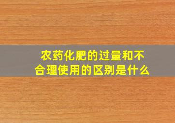 农药化肥的过量和不合理使用的区别是什么