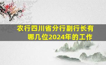 农行四川省分行副行长有哪几位2024年的工作