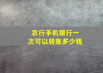 农行手机银行一次可以转账多少钱