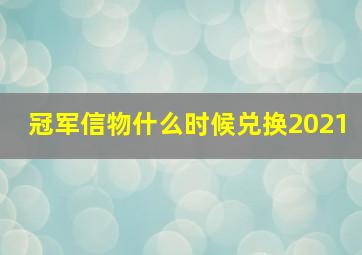 冠军信物什么时候兑换2021