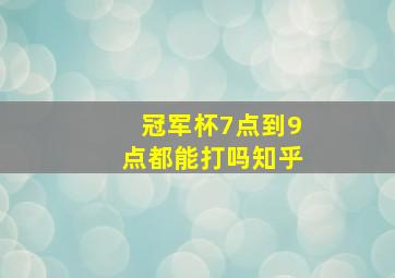 冠军杯7点到9点都能打吗知乎