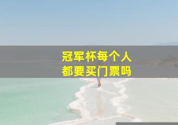 冠军杯每个人都要买门票吗