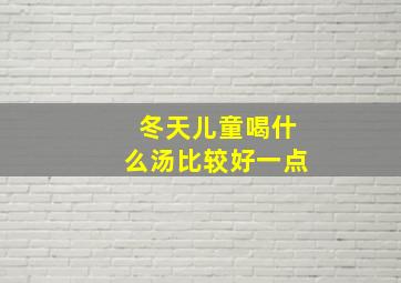 冬天儿童喝什么汤比较好一点