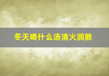 冬天喝什么汤清火润肺