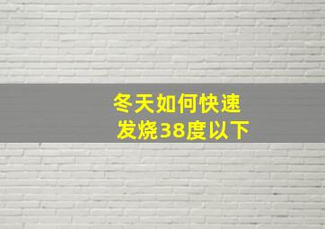 冬天如何快速发烧38度以下