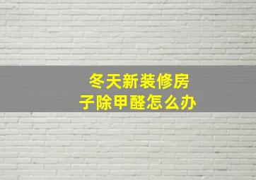 冬天新装修房子除甲醛怎么办