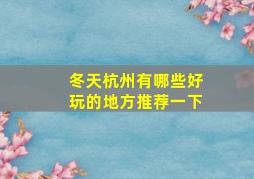 冬天杭州有哪些好玩的地方推荐一下