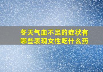 冬天气血不足的症状有哪些表现女性吃什么药