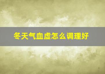 冬天气血虚怎么调理好