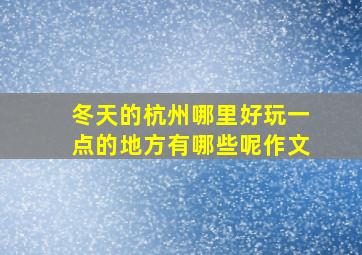 冬天的杭州哪里好玩一点的地方有哪些呢作文