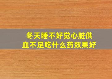 冬天睡不好觉心脏供血不足吃什么药效果好