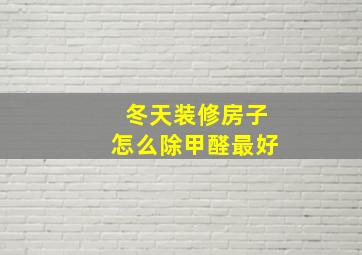 冬天装修房子怎么除甲醛最好