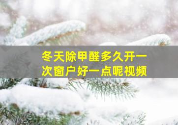 冬天除甲醛多久开一次窗户好一点呢视频