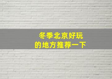 冬季北京好玩的地方推荐一下