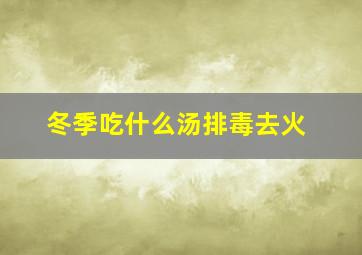 冬季吃什么汤排毒去火