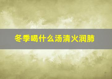 冬季喝什么汤清火润肺