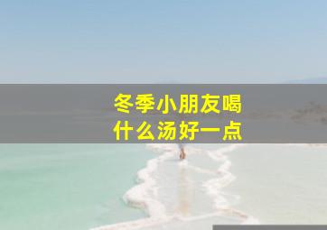 冬季小朋友喝什么汤好一点