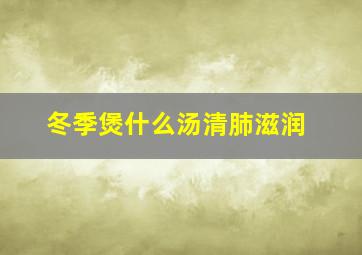 冬季煲什么汤清肺滋润