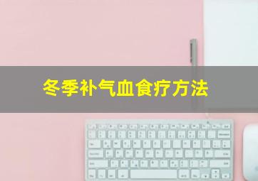 冬季补气血食疗方法