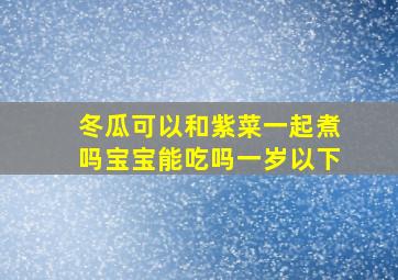 冬瓜可以和紫菜一起煮吗宝宝能吃吗一岁以下