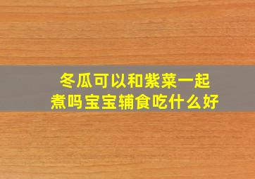 冬瓜可以和紫菜一起煮吗宝宝辅食吃什么好