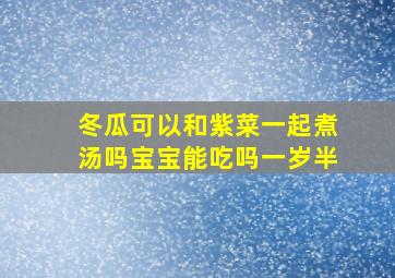 冬瓜可以和紫菜一起煮汤吗宝宝能吃吗一岁半