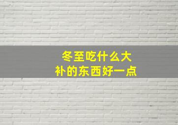 冬至吃什么大补的东西好一点