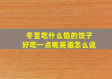 冬至吃什么馅的饺子好吃一点呢英语怎么说