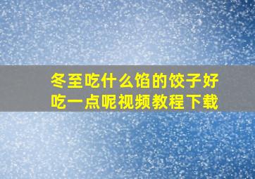 冬至吃什么馅的饺子好吃一点呢视频教程下载