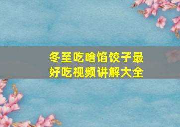 冬至吃啥馅饺子最好吃视频讲解大全