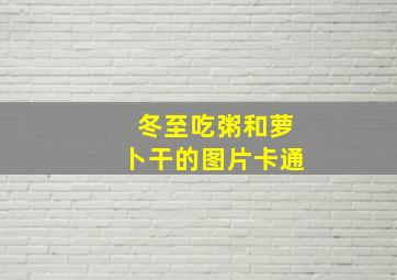 冬至吃粥和萝卜干的图片卡通