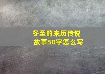 冬至的来历传说故事50字怎么写