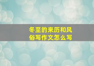 冬至的来历和风俗写作文怎么写