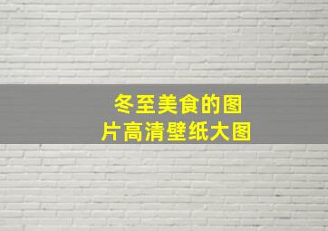 冬至美食的图片高清壁纸大图