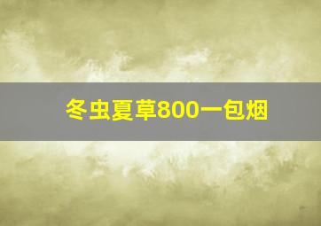 冬虫夏草800一包烟