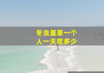 冬虫夏草一个人一天吃多少