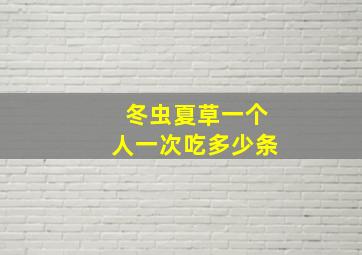 冬虫夏草一个人一次吃多少条