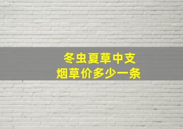 冬虫夏草中支烟草价多少一条