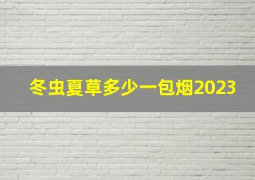 冬虫夏草多少一包烟2023