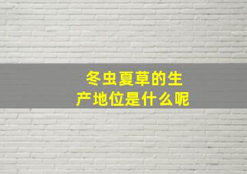 冬虫夏草的生产地位是什么呢