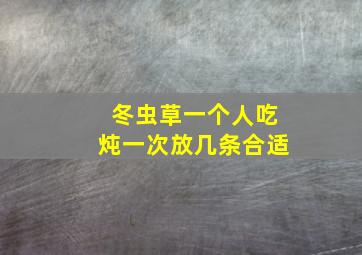 冬虫草一个人吃炖一次放几条合适