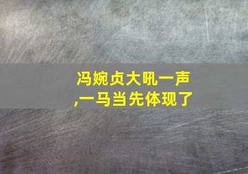 冯婉贞大吼一声,一马当先体现了