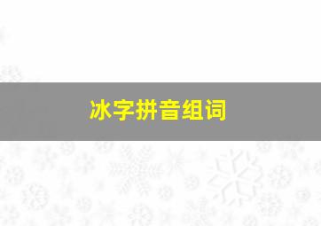 冰字拼音组词