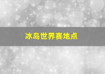 冰岛世界赛地点