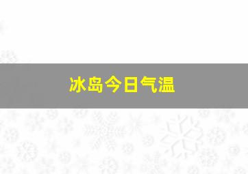 冰岛今日气温