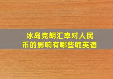 冰岛克朗汇率对人民币的影响有哪些呢英语