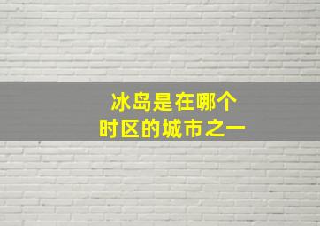 冰岛是在哪个时区的城市之一