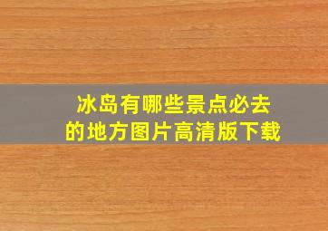 冰岛有哪些景点必去的地方图片高清版下载