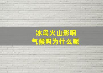 冰岛火山影响气候吗为什么呢